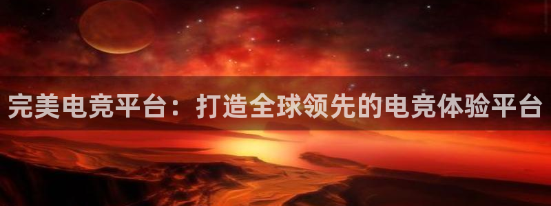 MK电竞官网：完美电竞平台：打造全球领先的电竞体验平台